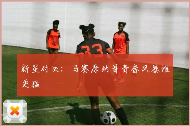新星对决：马赛摩纳哥青春风暴谁更猛