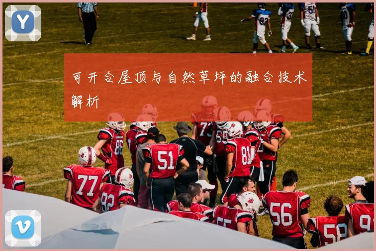 可开合屋顶与自然草坪的融合技术解析