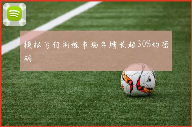模拟飞行训练市场年增长超30%的密码