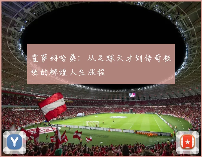 霍萨姆哈桑：从足球天才到传奇教练的辉煌人生旅程