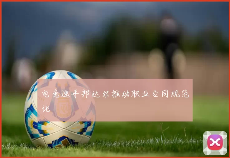 电竞选手邦达尔推动职业合同规范化