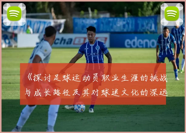 《探讨足球运动员职业生涯的挑战与成长路径及其对球迷文化的深远影响》