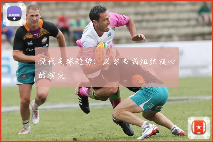 现代足球趋势：皮尔洛式组织核心的演变