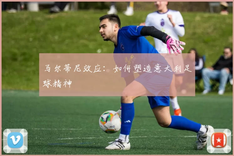 马尔蒂尼效应：如何塑造意大利足球精神