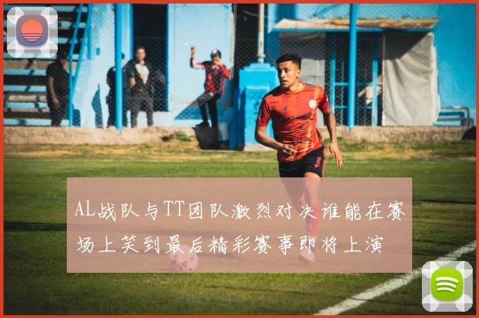 AL战队与TT团队激烈对决谁能在赛场上笑到最后精彩赛事即将上演