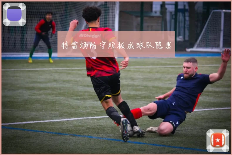 特雷杨防守短板成球队隐患