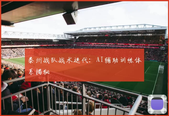 泰州战队战术迭代：AI辅助训练体系揭秘