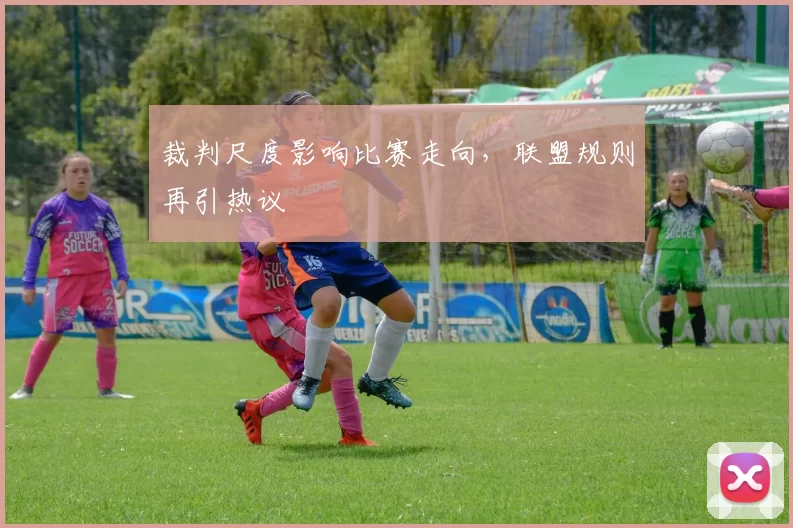 裁判尺度影响比赛走向，联盟规则再引热议