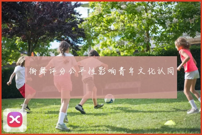 街舞评分公平性影响青年文化认同