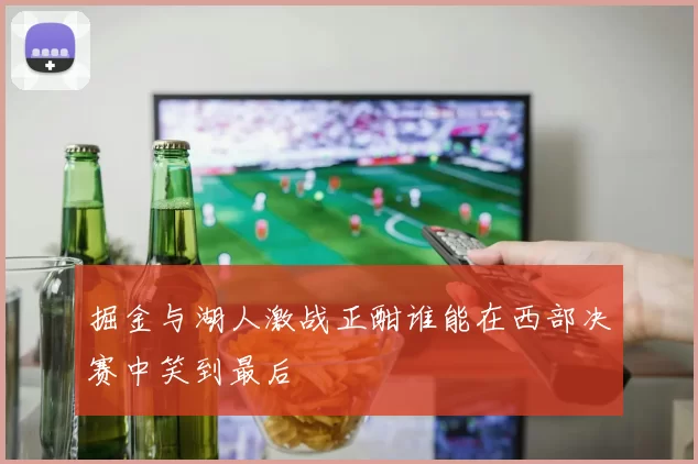 掘金与湖人激战正酣谁能在西部决赛中笑到最后