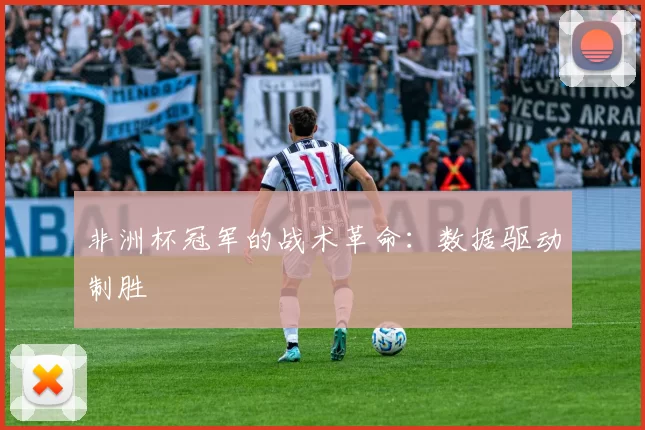 非洲杯冠军的战术革命：数据驱动制胜