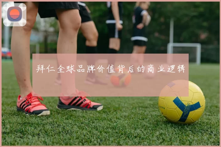 拜仁全球品牌价值背后的商业逻辑