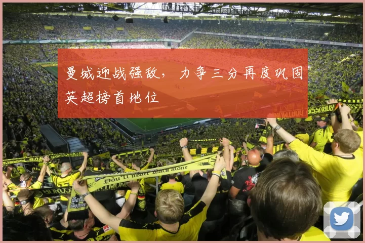 曼城迎战强敌，力争三分再度巩固英超榜首地位